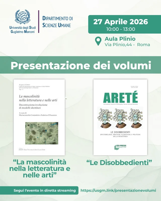 Presentazione dei volumi La mascolinità nella letteratura e nelle arti e Le Disobbedienti

📅 27 aprile 2026
🕙 Ore 10.00
📍 Aula Plinio, Roma

Un incontro promosso da UniMarconi, in collaborazione con il gruppo di ricerca L&GEND, per approfondire modelli identitari e pratiche di resistenza nella ricerca umanistica contemporanea.

Interverranno docenti del Dipartimento di Scienze Umane e sarà valorizzato anche il contributo della rivista Areté. International Journal of Philosophy, Human and Social Sciences, dal 2025 in Classe A ANVUR.

L’evento è aperto al pubblico e si svolgerà in presenza e online.

👉 Per partecipare e maggiori informazioni
https://www.unimarconi.it/presentazione-dei-volumi-la-mascolinita-nella-letteratura-e-nelle-arti-e-le-disobbedienti/
[LINK in BIO]

🇬🇧
Presentation of the volumes Masculinity in Literature and the Arts and The Disobbedienti

📅 April 27, 2026
🕙 10:00 AM
📍 Plinio Hall, Rome

A meeting promoted by UniMarconi, in collaboration with the L&GEND research group, to explore identity models and practices of resistance in contemporary humanities research.

Professors from the Department of Human Sciences will participate, and the contribution of the journal Areté, International Journal of Philosophy, Human and Social Sciences, will also be highlighted. The event will be held in ANVUR Class A from 2025.

The event is open to the public and will take place in person and online.

👉 To participate and for more information

#UniMarconi #StudiDiGenere #Cultura #Letteratura #Filosofia #Areté