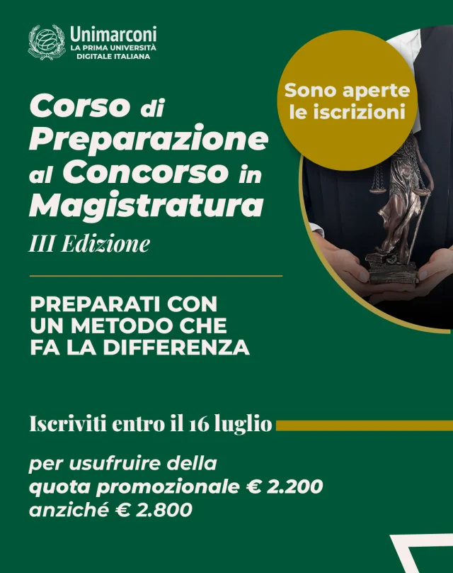 📚 Corso di Preparazione al Concorso in Magistratura – III Edizione

Gli eccellenti risultati conseguiti anche nell'ultima edizione confermano la solidità di un metodo di preparazione che rappresenta oggi un punto di riferimento per chi affronta il concorso in magistratura.

📅 Partecipa all'Open Day del 20 luglio.
In presenza a Roma e in diretta streaming

🎓 Iscriviti entro il 16 luglio e approfitta della quota promozionale di € 2.200 anziché € 2.800.

➡️ Tutte le informazioni su 
https://www.unimarconi.it/corso-magistratura/
[LINK in BIO]

🇬🇧
📚 Judiciary Exam Preparation Course – Third Edition

The excellent results achieved in the latest edition confirm the solidity of a preparation method that today represents a benchmark for those taking the judiciary exam.

📅 Attend the Open Day on July 20th.
In person in Rome and livestreamed.

🎓 Register by July 16th and take advantage of the promotional fee of €2,200 instead of €2,800.

#magistratura #concorso #corso #magistrato #unimarconi